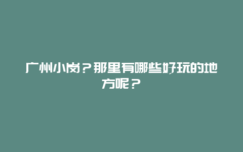 广州小岗？那里有哪些好玩的地方呢？