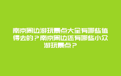 南京周边游玩景点大全有哪些值得去的？南京周边还有哪些小众游玩景点？