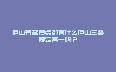 庐山著名景点都有什么庐山三叠泉是其一吗？