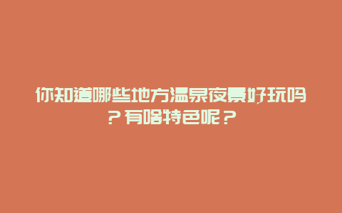 你知道哪些地方温泉夜景好玩吗？有啥特色呢？