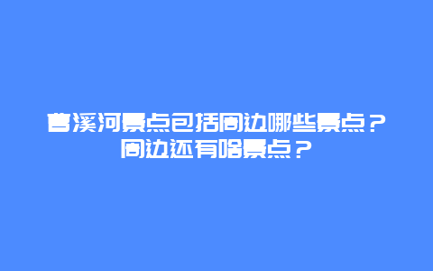 曹溪河景点包括周边哪些景点？周边还有啥景点？