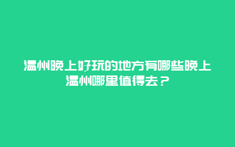 温州晚上好玩的地方有哪些晚上温州哪里值得去？
