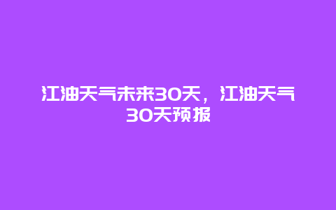 江油天气未来30天，江油天气30天预报