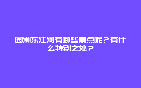 园洲东江河有哪些景点呢？有什么特别之处？