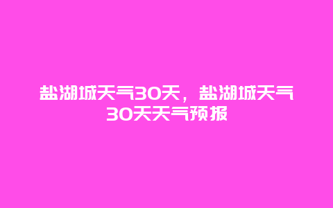 盐湖城天气30天，盐湖城天气30天天气预报