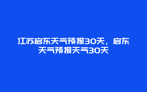江苏启东天气预报30天，启东天气预报天气30天