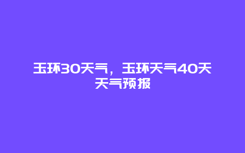 玉环30天气，玉环天气40天天气预报