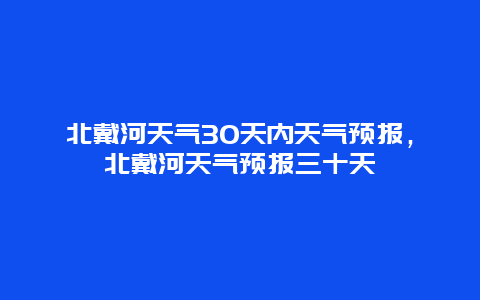 北戴河天气30天内天气预报，北戴河天气预报三十天