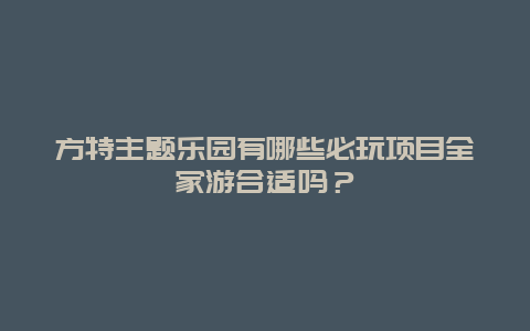 方特主题乐园有哪些必玩项目全家游合适吗？