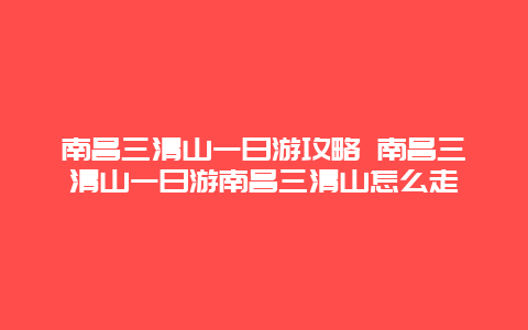 南昌三清山一日游攻略 南昌三清山一日游南昌三清山怎么走