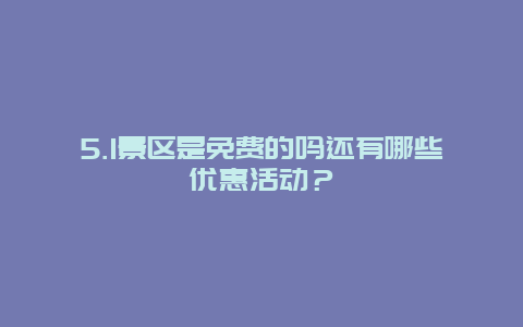 5.1景区是免费的吗还有哪些优惠活动？