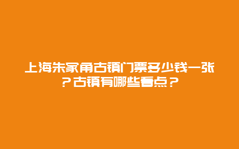 上海朱家角古镇门票多少钱一张？古镇有哪些看点？