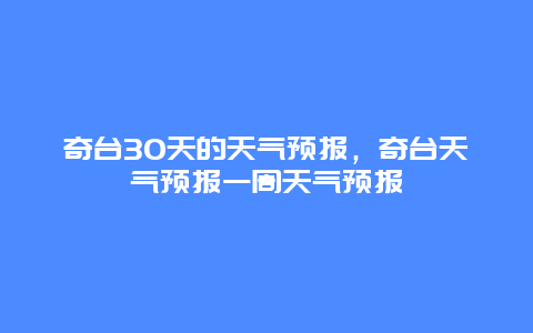 奇台30天的天气预报，奇台天气预报一周天气预报