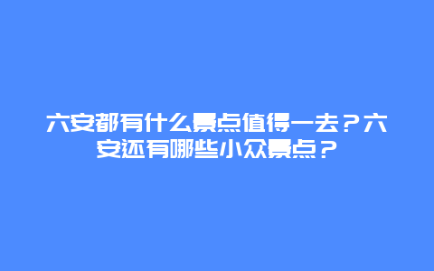 六安都有什么景点值得一去？六安还有哪些小众景点？