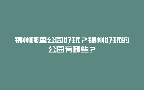 锦州哪里公园好玩？锦州好玩的公园有哪些？