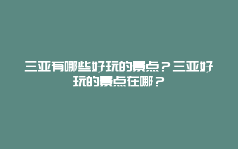 三亚有哪些好玩的景点？三亚好玩的景点在哪？