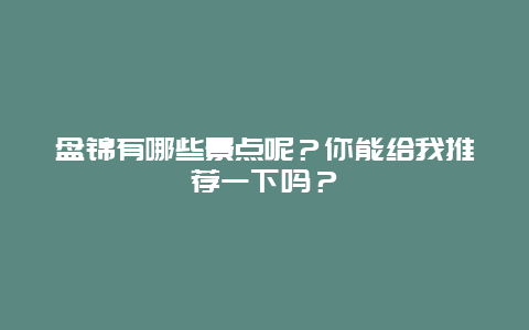 盘锦有哪些景点呢？你能给我推荐一下吗？