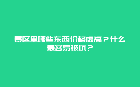 景区里哪些东西价格虚高？什么最容易被坑？