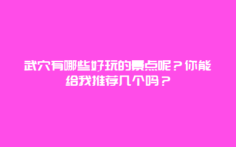 武穴有哪些好玩的景点呢？你能给我推荐几个吗？