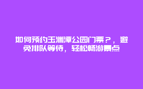 如何预约玉渊潭公园门票？，避免排队等待，轻松畅游景点