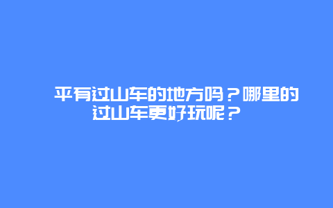 漳平有过山车的地方吗？哪里的过山车更好玩呢？