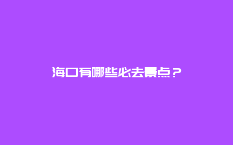 海口有哪些必去景点？