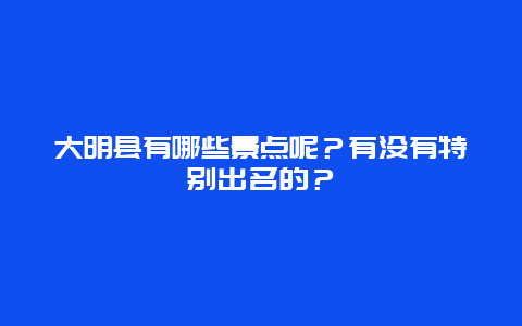 大明县有哪些景点呢？有没有特别出名的？