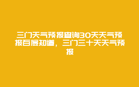 三门天气预报查询30天天气预报百度知道，三门三十天天气预报