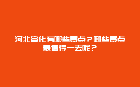 河北宣化有哪些景点？哪些景点最值得一去呢？