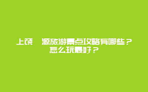 上饶婺源旅游景点攻略有哪些？怎么玩最好？