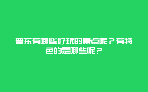 普东有哪些好玩的景点呢？有特色的是哪些呢？