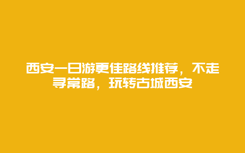 西安一日游更佳路线推荐，不走寻常路，玩转古城西安
