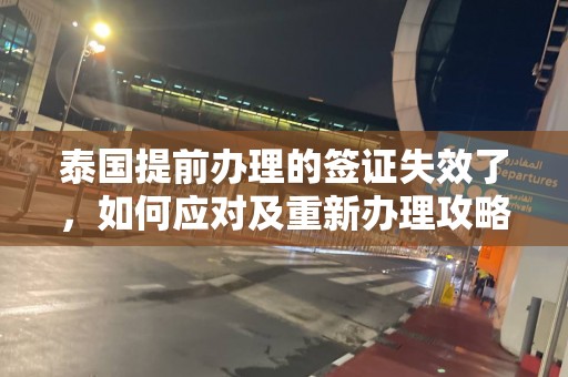 泰国提前办理的签证失效了，如何应对及重新办理攻略揭秘