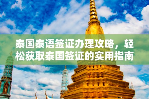 泰国泰语签证办理攻略，轻松获取泰国签证的实用指南