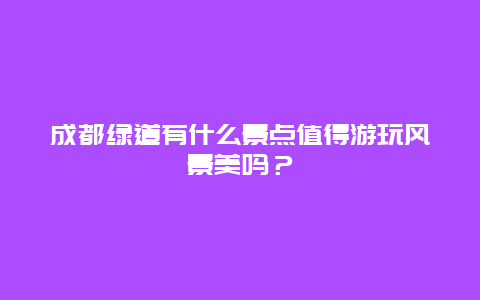 成都绿道有什么景点值得游玩风景美吗？
