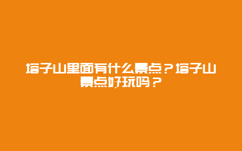 塔子山里面有什么景点？塔子山景点好玩吗？