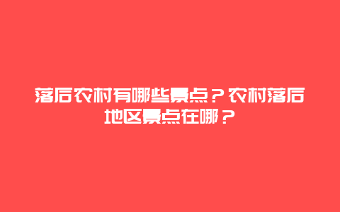 落后农村有哪些景点？农村落后地区景点在哪？