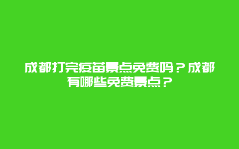 成都打完疫苗景点免费吗？成都有哪些免费景点？