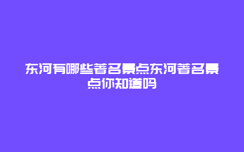 东河有哪些著名景点东河著名景点你知道吗