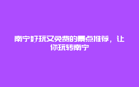 南宁好玩又免费的景点推荐，让你玩转南宁