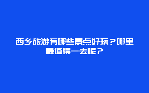 西乡旅游有哪些景点好玩？哪里最值得一去呢？