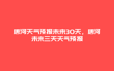唐河天气预报未来30天，唐河未来三天天气预报
