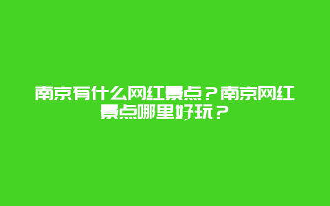 南京有什么网红景点？南京网红景点哪里好玩？