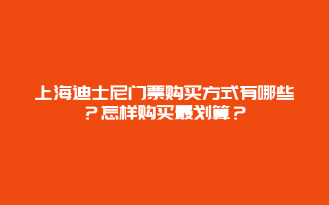 上海迪士尼门票购买方式有哪些？怎样购买最划算？