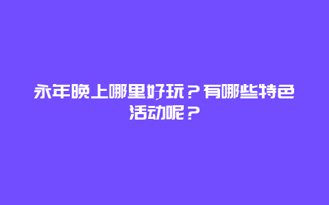 永年晚上哪里好玩？有哪些特色活动呢？