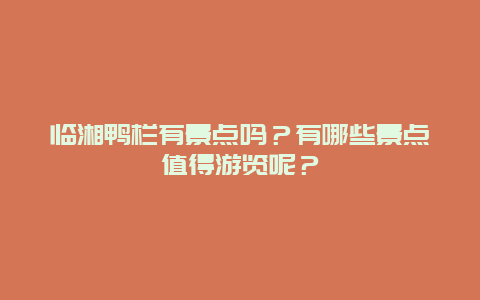 临湘鸭栏有景点吗？有哪些景点值得游览呢？