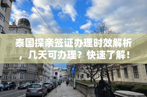 泰国探亲签证办理时效解析，几天可办理？快速了解！