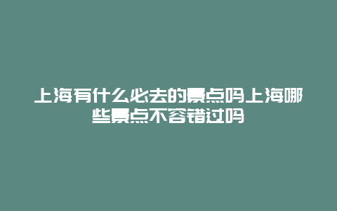 上海有什么必去的景点吗上海哪些景点不容错过吗