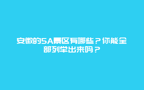 安徽的5A景区有哪些？你能全部列举出来吗？