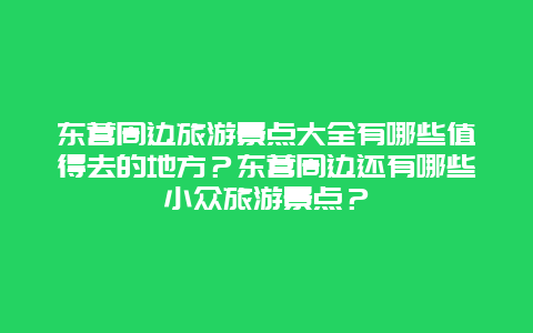 东营周边旅游景点大全有哪些值得去的地方？东营周边还有哪些小众旅游景点？
